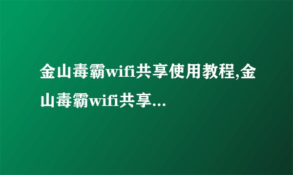 金山毒霸wifi共享使用教程,金山毒霸wifi共享安全性能分析