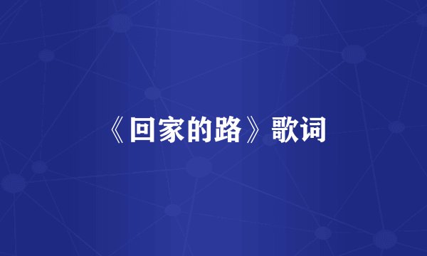 《回家的路》歌词