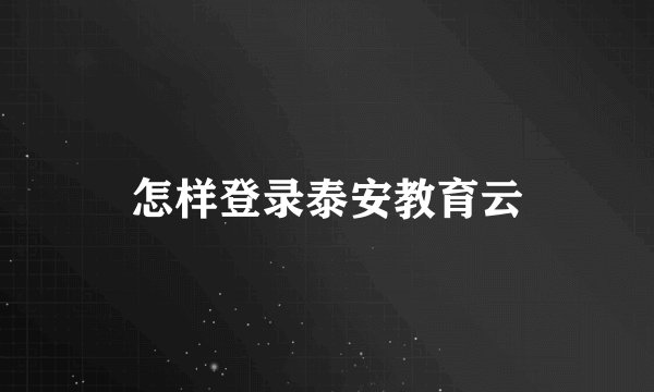 怎样登录泰安教育云