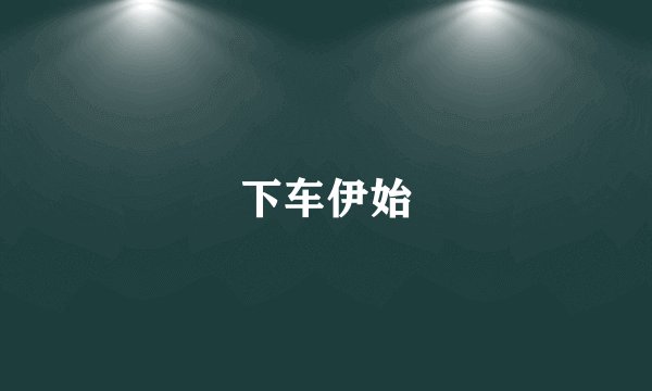下车伊始