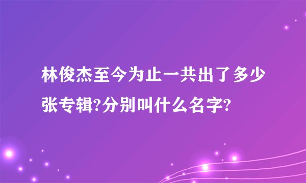 林俊杰至今为止一共出了多少张专辑?分别叫什么名字?