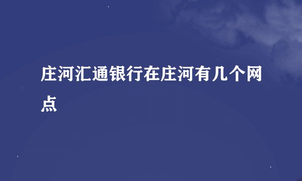 庄河汇通银行在庄河有几个网点