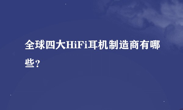全球四大HiFi耳机制造商有哪些？