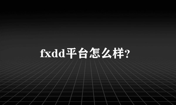 fxdd平台怎么样?