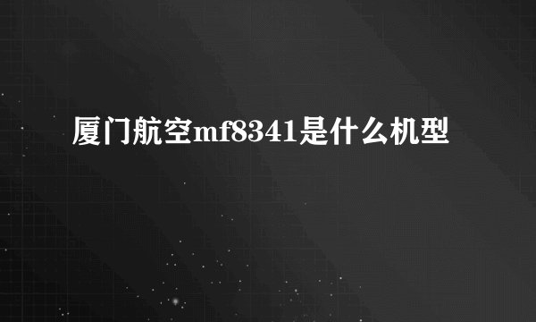 厦门航空mf8341是什么机型