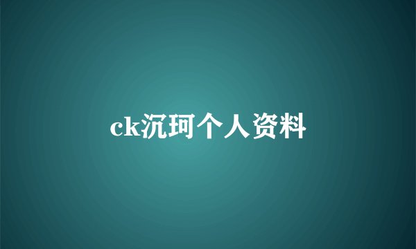 ck沉珂个人资料