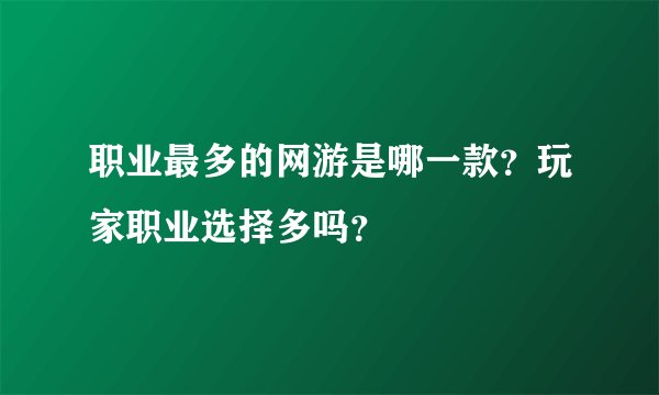 职业最多的网游是哪一款？玩家职业选择多吗？