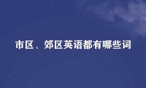 市区、郊区英语都有哪些词