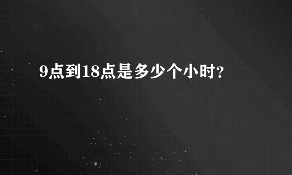 9点到18点是多少个小时？