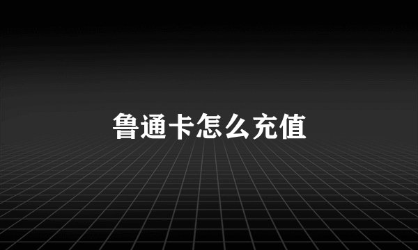 鲁通卡怎么充值