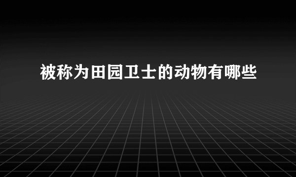 被称为田园卫士的动物有哪些