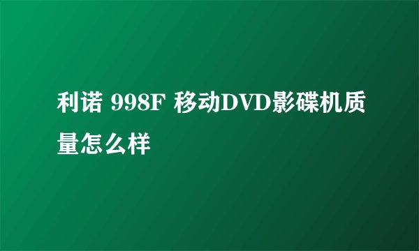 利诺 998F 移动DVD影碟机质量怎么样