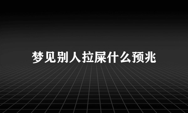 梦见别人拉屎什么预兆