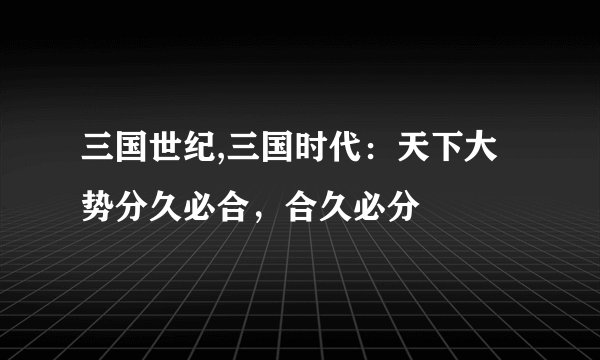 三国世纪,三国时代：天下大势分久必合，合久必分