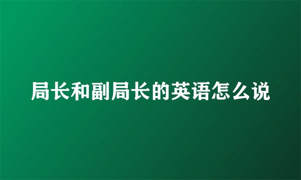 局长和副局长的英语怎么说