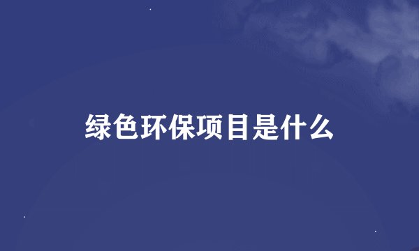 绿色环保项目是什么