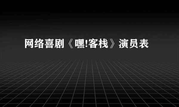 网络喜剧《嘿!客栈》演员表
