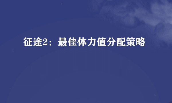 征途2：最佳体力值分配策略