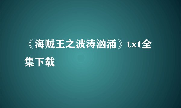 《海贼王之波涛汹涌》txt全集下载