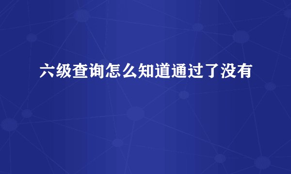 六级查询怎么知道通过了没有