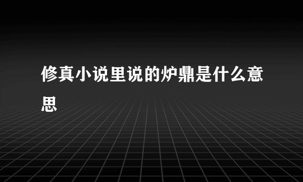 修真小说里说的炉鼎是什么意思