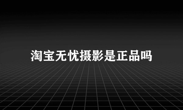 淘宝无忧摄影是正品吗