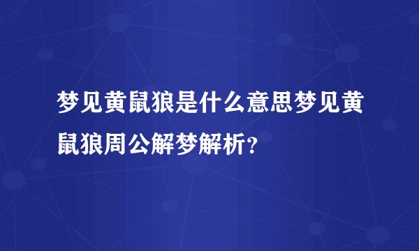 梦见黄鼠狼是什么意思梦见黄鼠狼周公解梦解析？