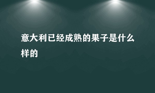 意大利已经成熟的果子是什么样的