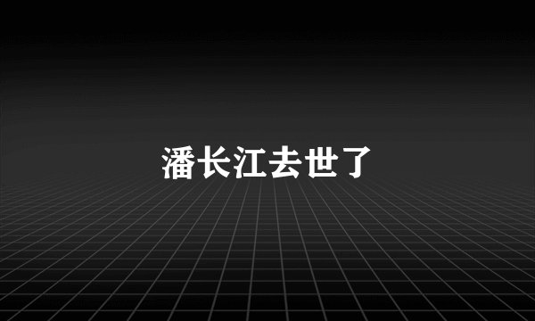 潘长江去世了