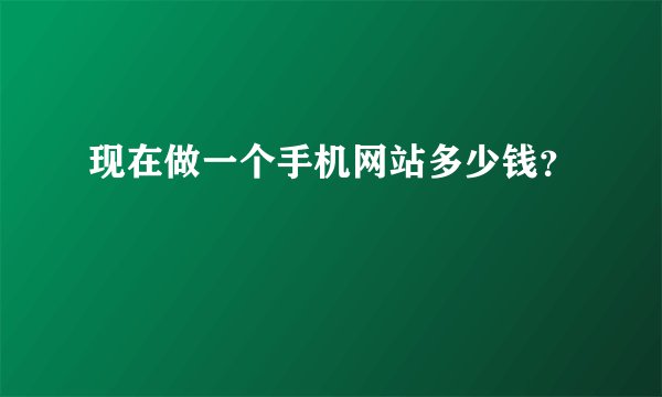 现在做一个手机网站多少钱？