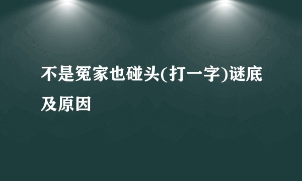 不是冤家也碰头(打一字)谜底及原因