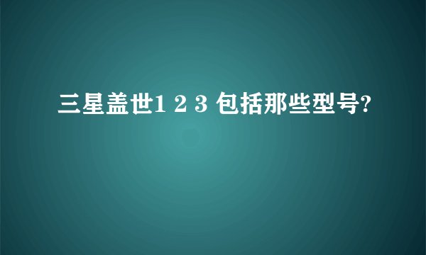 三星盖世1 2 3 包括那些型号?