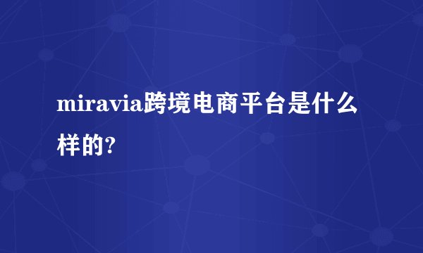 miravia跨境电商平台是什么样的?