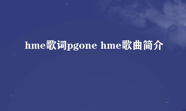 hme歌词pgone hme歌曲简介