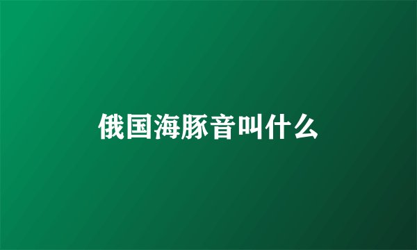 俄国海豚音叫什么