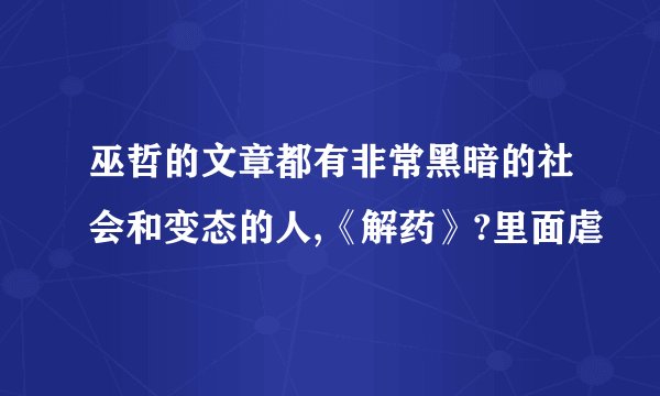 巫哲的文章都有非常黑暗的社会和变态的人,《解药》?里面虐