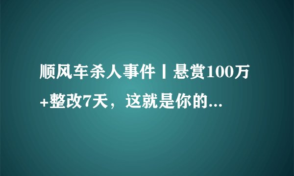 顺风车杀人事件丨悬赏100万+整改7天，这就是你的全部吗？