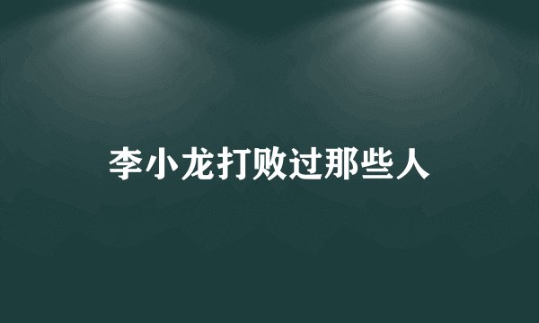 李小龙打败过那些人