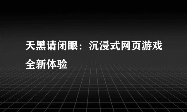 天黑请闭眼：沉浸式网页游戏全新体验