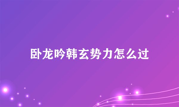 卧龙吟韩玄势力怎么过
