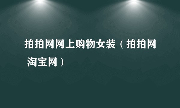 拍拍网网上购物女装（拍拍网 淘宝网）