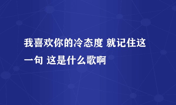 我喜欢你的冷态度 就记住这一句 这是什么歌啊