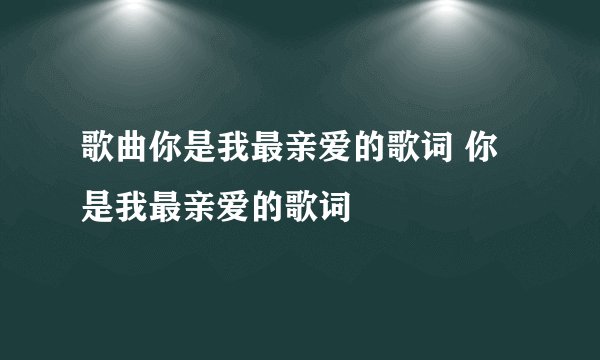 歌曲你是我最亲爱的歌词 你是我最亲爱的歌词