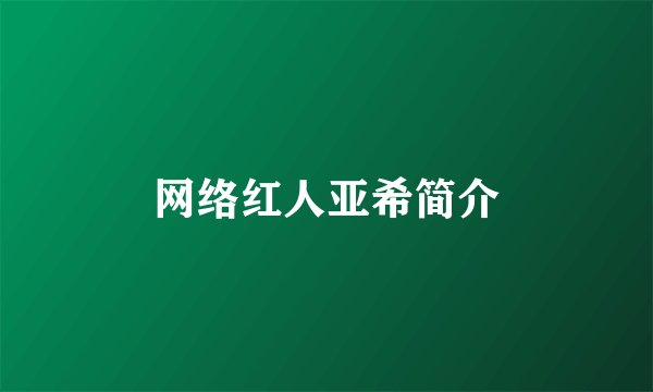网络红人亚希简介