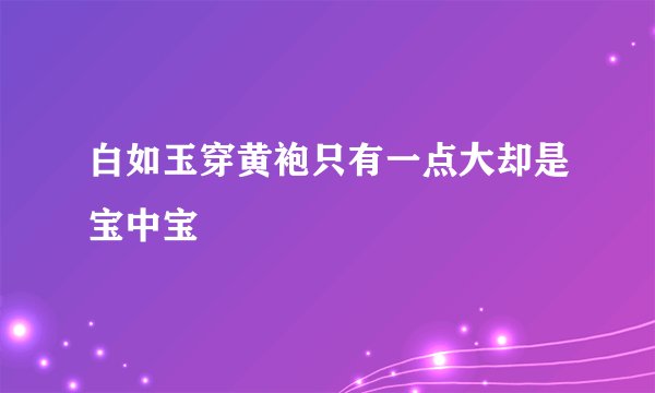 白如玉穿黄袍只有一点大却是宝中宝