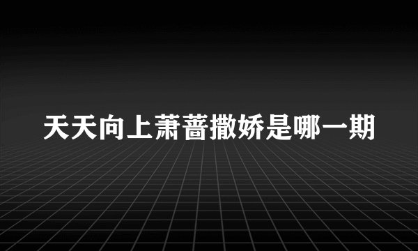 天天向上萧蔷撒娇是哪一期