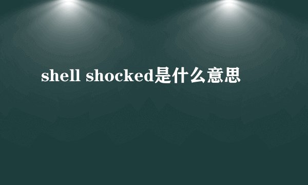 shell shocked是什么意思