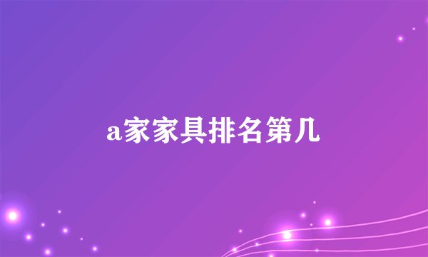 a家家具排名第几