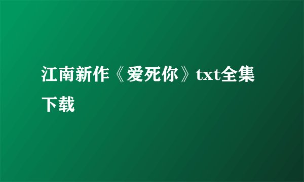 江南新作《爱死你》txt全集下载