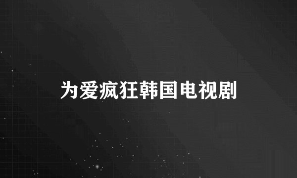 为爱疯狂韩国电视剧